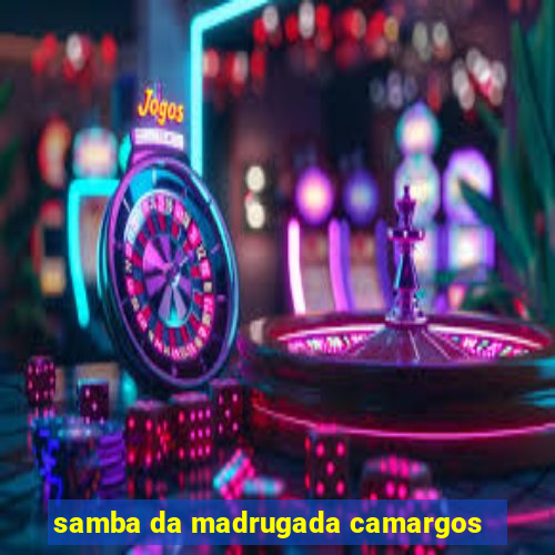 samba da madrugada camargos